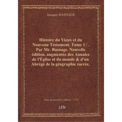 Histoire du Vieux et du Nouveau Testament. Tome 1 / . Par Mr. Basnage. Nouvelle édition, augmentée d