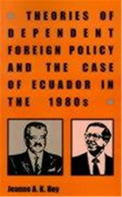 Theories of Dependent Foreign Policy and the Case of Ecuador in the 1980s, RESEARCH IN INTERNATIONAL STUDIES LATIN AMERICA SERIES