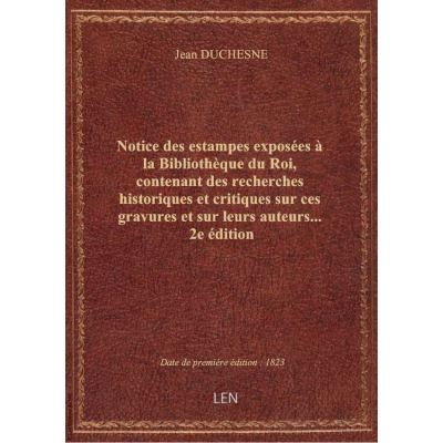 Notice des estampes exposées à la Bibliothèque du Roi, contenant des recherches historiques et criti