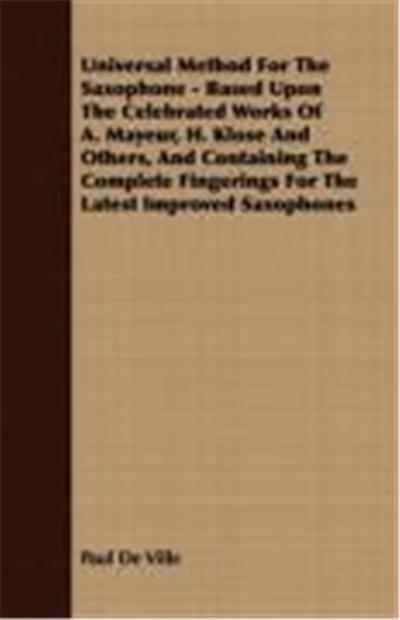Universal Method for the Saxophone - Based Upon the Celebrated Works of A. Mayeur, H. Klose and Others, and Containing the Complete Fingerings for the