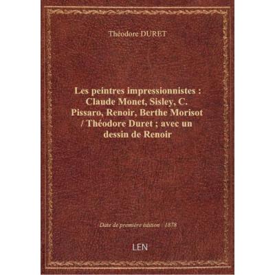 Les peintres impressionnistes : Claude Monet, Sisley, C. Pissaro, Renoir, Berthe Morisot / Théodore
