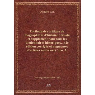 Dictionnaire critique de biographie et d'histoire : errata et supplément pour tous les dictionnaires historiques... (2e édition corrigée et augmentée d'articles nouveaux) / par A. Jal,...