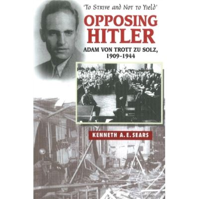 Opposing Hitler: Adam Von Trott Zu Solz, 1909-1944 - 'To Strive & Not To Yield' (Paperback)