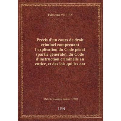 Précis d'un cours de droit criminel comprenant l'explication du Code pénal (partie générale), du Cod