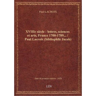 XVIIIe siècle : lettres, sciences et arts, France 1700-1789… / Paul Lacroix (bibliophile Jacob)