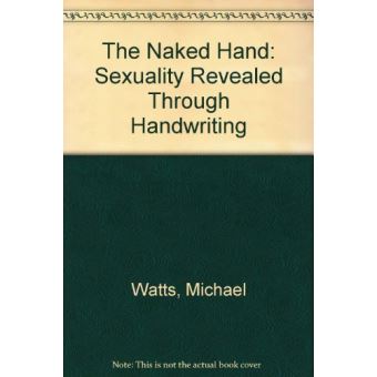 The Naked Hand: Sexuality Revealed Through Handwriting Watts, Michael