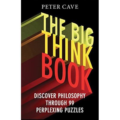 The Big Think Book: Discover Philosophy Through 99 Perplexing Problems