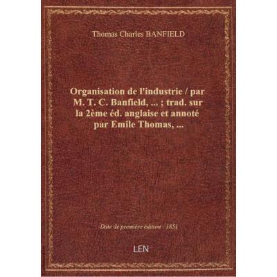 Organisation de l'industrie / par M. T. C. Banfield,... : trad. sur la 2ème éd. anglaise et annoté p