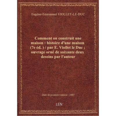 Comment on construit une maison : histoire d'une maison (7e éd.) / par E. Viollet le Duc , ouvrage orné de soixante deux dessins par l'auteur