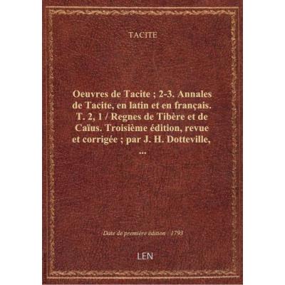 Oeuvres de Tacite , 2-3. Annales de Tacite, en latin et en français. T. 2, 1 / Regnes de Tibère et de Caïus. Troisième édition, revue et corrigée , par J. H. Dotteville,...