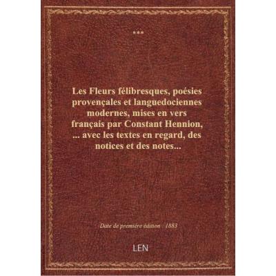 Les Fleurs félibresques, poésies provençales et languedociennes modernes, mises en vers français par Constant Hennion,... avec les textes en regard, des notices et des notes...