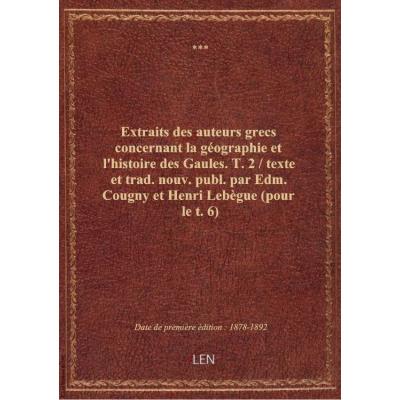 Extraits des auteurs grecs concernant la géographie et l'histoire des Gaules. T. 2 / texte et trad. nouv. publ. par Edm. Cougny et Henri Lebègue (pour le t. 6)
