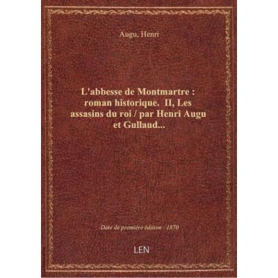 L'abbesse de Montmartre : roman historique. II, Les assasins du roi / par Henri Augu et Gullaud...