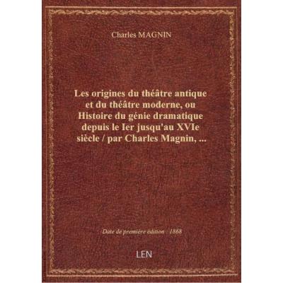 Les origines du théâtre antique et du théâtre moderne, ou Histoire du génie dramatique depuis le Ier jusqu'au XVIe siècle / par Charles Magnin,...