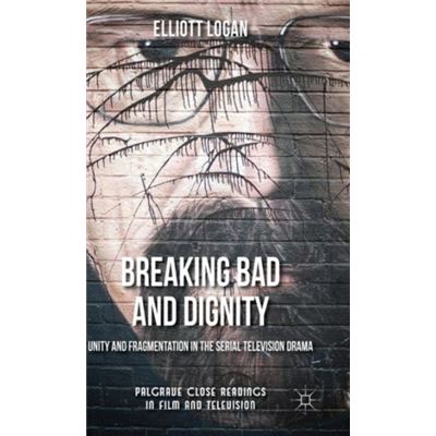 Breaking Bad And Dignity: Unity And Fragmentation In The Serial Television Drama (Palgrave Close Readings In Film And Television) (Hardcover)