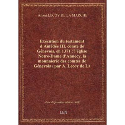 Exécution du testament d'Amédée III, comte de Génevois, en 1371 : l'église Notre-Dame d'Annecy, la monnaierie des comtes de Génevois / par A. Lecoy de La Marche,...