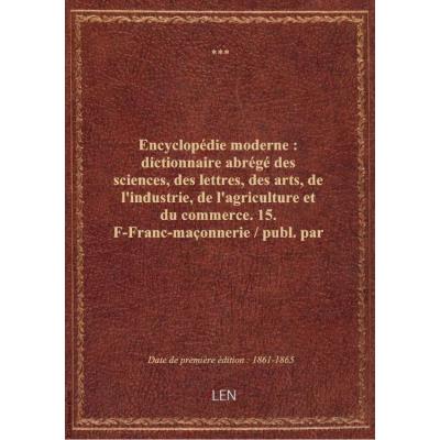 Encyclopédie moderne : dictionnaire abrégé des sciences, des lettres, des arts, de l'industrie, de l'agriculture et du commerce. 15. F-Franc-maçonnerie / publ. par MM. Firmin Didot frères , sous la dir. de M. Léon Renier,...