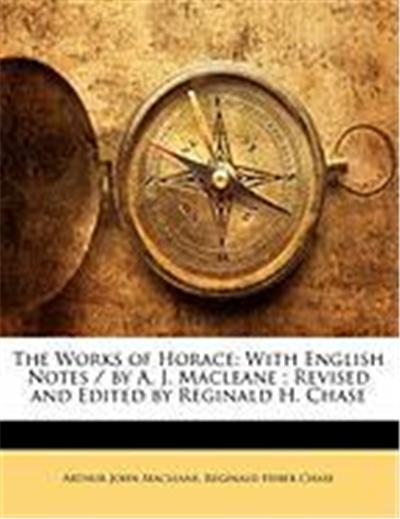 The Works of Horace: With English Notes / By A. J. Macleane; Revised and Edited by Reginald H. Chase