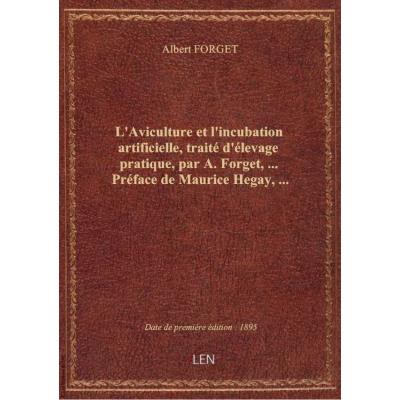 L'Aviculture et l'incubation artificielle, traité d'élevage pratique, par A. Forget,... Préface de M