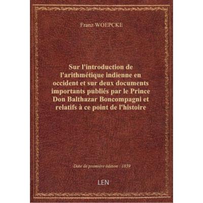 Sur l'introduction de l'arithmétique indienne en occident et sur deux documents importants publiés par le Prince Don Balthazar Boncompagni et relatifs à ce point de l'histoire des sciences / par M. F. Woepcke,...