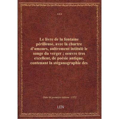 Le livre de la fontaine périlleuse, avec la chartre d'amours, aultrement intitulé le songe du verger , oeuvre tres excellent, de poésie antique, contenant la stéganographie des mystères secrets de la science minérale. Avec commentaire de I. G. P...