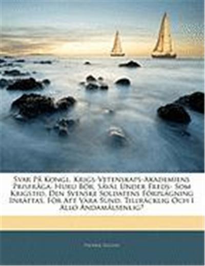 Svar P Kongl. Krigs-Vetenskaps-Akademiens Prisfrga: Huru Br, Svl Under Freds- SOM Krigstid, Den Svenske Soldatens Frplgning Inrttas, Fr Att Vara Sund,