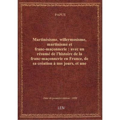 Martinésisme, willermosisme, martinisme et franc-maçonnerie : avec un résumé de l'histoire de la franc-maçonnerie en France, de sa création à nos jours, et une analyse nouvelle de tous les grades de l'écossisme, le tout éclairé par de nombreux tableaux sy