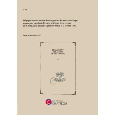 Dégagement Des Arches De Rive Gauche Du Pont Saint-Esprit : Exposé Des Motifs Et Décision Votée Par Les Riverains Du Rhône, Dans La Séance Plénière Tenue Le 7 Février 1897, Sous Les Auspices Du Syndicat Agricole De Pont-Saint-Esprit... [Edition De...