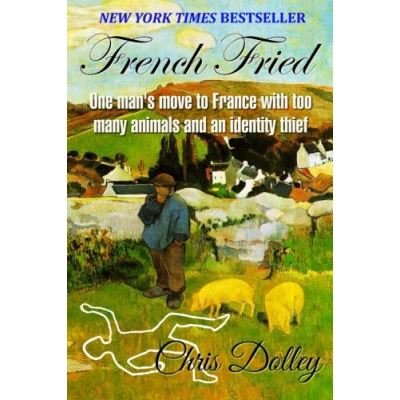French Fried: one man's move to France with too many animals and an identity thief