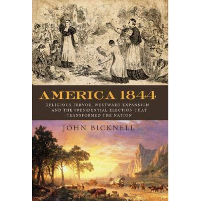 America 1844: Religious Fervor, Westward Expansion, and the Presidential Election That Transformed a Nation - [Version Originale]