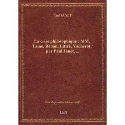 La crise philosophique : MM. Taine, Renan, Littré, Vacherot / par Paul Janet, …