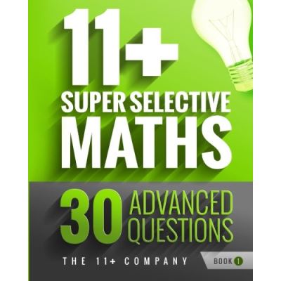 11+ Super Selective Maths: 30 Advanced Questions - Book 1: Volume 1