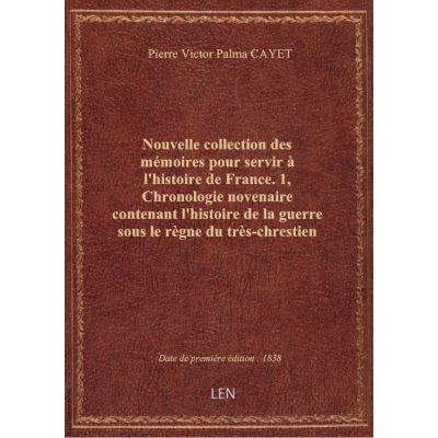 Nouvelle collection des mémoires pour servir à l'histoire de France. 1, Chronologie novenaire conten
