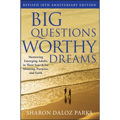 Big Questions, Worthy Dreams: Mentoring Emerging Adults In Their Search For Meaning, Purpose, And Faith (Hardcover)