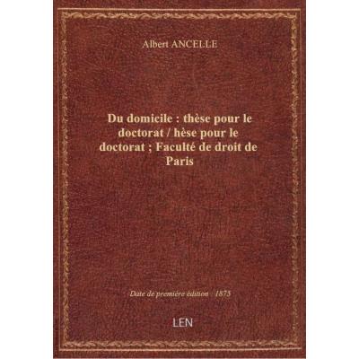 Du domicile : thèse pour le doctorat / hèse pour le doctorat : Faculté de droit de Paris