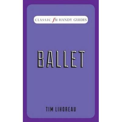 Ballet (Classic FM Handy Guides) Tim Lihoreau