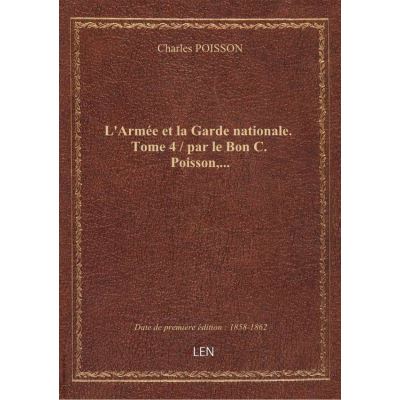L'Armée et la Garde nationale. Tome 4 / par le Bon C. Poisson,...