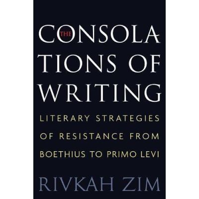 The Consolations of Writing: Literary Strategies of Resistance from Boethius to Primo Levi - [Version Originale]