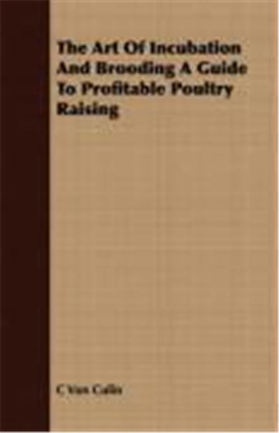 The Art of Incubation and Brooding a Guide to Profitable Poultry Raising