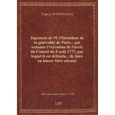 Jugement de M. l'Intendant de la généralité de Paris... qui ordonne l'exécution de l'arrêt du Conseil du 8 août 1777, par lequel il est défendu... de faire ou laisser faire aucune démolition sans en donner avis aux salpêtriers ou exploiteurs des nitrières