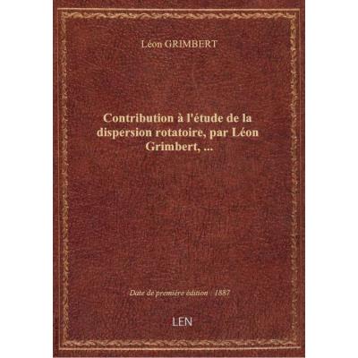 Contribution à l'étude de la dispersion rotatoire, par Léon Grimbert,...