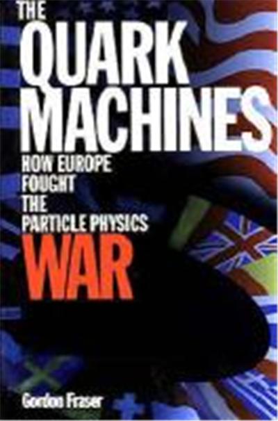 The Quark Machines: How Europe Fought the Particle Physics War, Second Edition