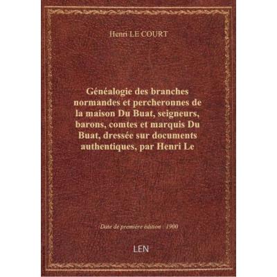 Généalogie des branches normandes et percheronnes de la maison Du Buat, seigneurs, barons, comtes et