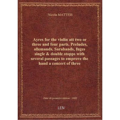 Ayres for the violin att two or three and four parts. Preludes, allemands, Sarabands, fuges single &