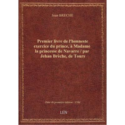 Premier livre de l'honneste exercice du prince, à Madame la princesse de Navarre / par Jehan Brèche, de Tours