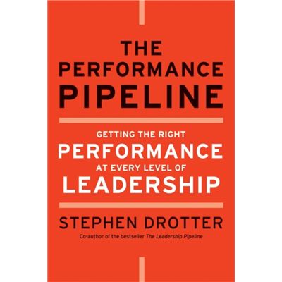 The Performance Pipeline: Getting The Right Performance At Every Level Of Leadership (Hardcover)