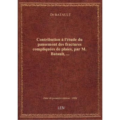 Contribution à l'étude du pansement des fractures compliquées de plaies, par M. Batault,...