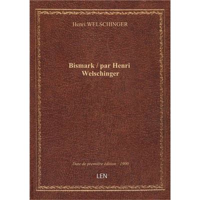 Bismark / par Henri Welschinger