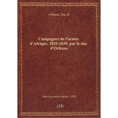 Campagnes de l'armée d'Afrique, 1835-1839, par le duc d'Orléans . Publié par ses fils, avec un portr
