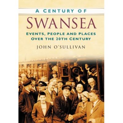 A Century of Swansea: Events, People and Places Over the 20th Century (Century of Wales)